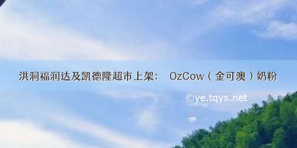 洪洞福润达及凯德隆超市上架：​OzCow（金可澳）奶粉