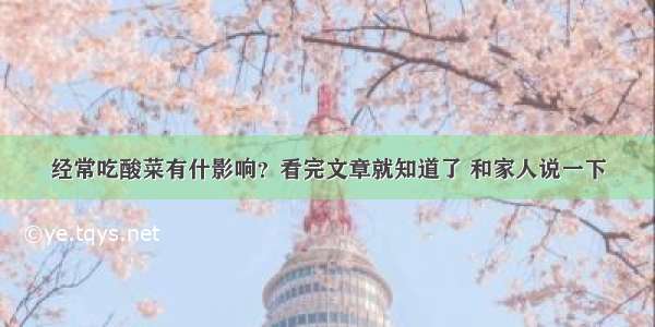 经常吃酸菜有什影响？看完文章就知道了 和家人说一下