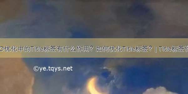 SEO优化中的Title标签有什么作用？如何优化Title标签？| Title标签作用