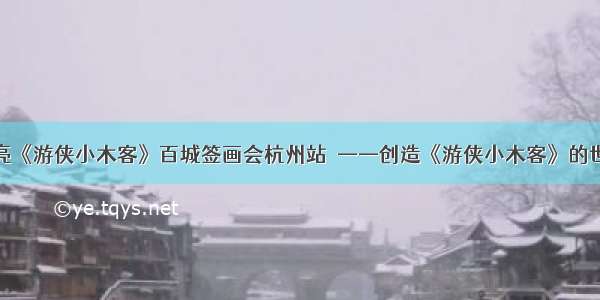 熊亮《游侠小木客》百城签画会杭州站  ——创造《游侠小木客》的世界
