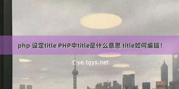 php 设定title PHP中title是什么意思 title如何编辑！