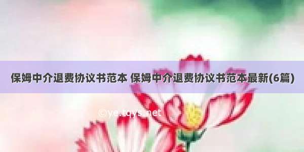 保姆中介退费协议书范本 保姆中介退费协议书范本最新(6篇)