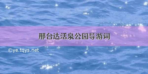 邢台达活泉公园导游词