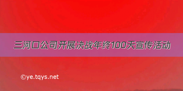 三河口公司开展决战年终100天宣传活动