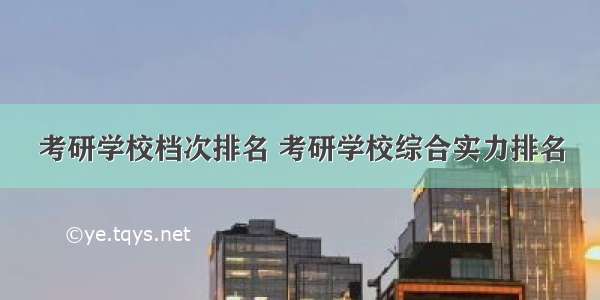 考研学校档次排名 考研学校综合实力排名