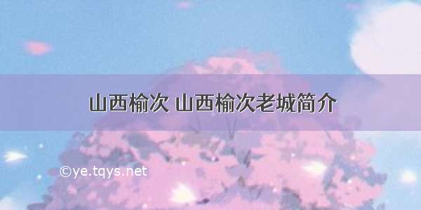 山西榆次 山西榆次老城简介