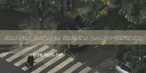 租房人和房主协议书通用 租房协议房主爱人签字可以吗(2篇)