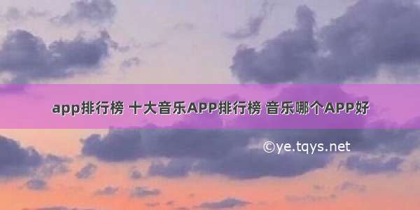 app排行榜 十大音乐APP排行榜 音乐哪个APP好