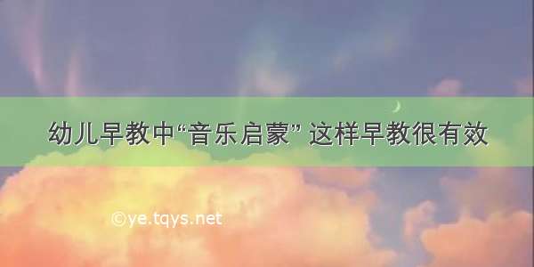 幼儿早教中“音乐启蒙” 这样早教很有效