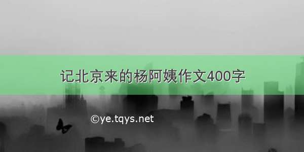 记北京来的杨阿姨作文400字