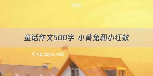 童话作文500字 小黄兔和小红蚁