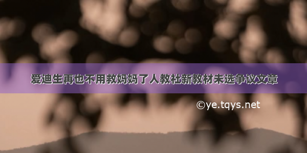 爱迪生再也不用救妈妈了人教社新教材未选争议文章