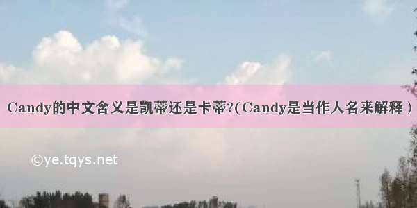 Candy的中文含义是凯蒂还是卡蒂?(Candy是当作人名来解释）