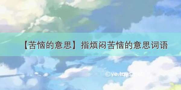 【苦恼的意思】指烦闷苦恼的意思词语