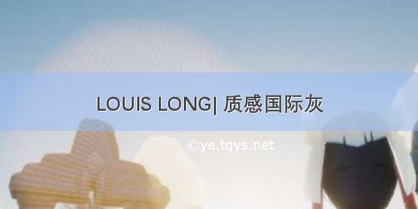 LOUIS LONG| 质感国际灰