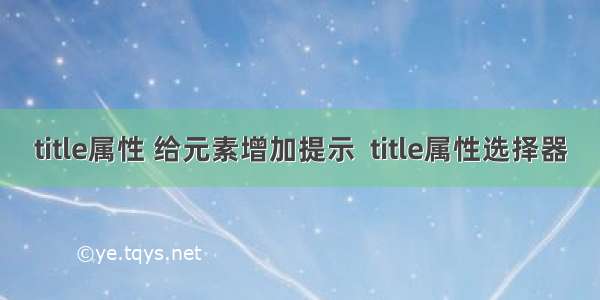 title属性 给元素增加提示  title属性选择器