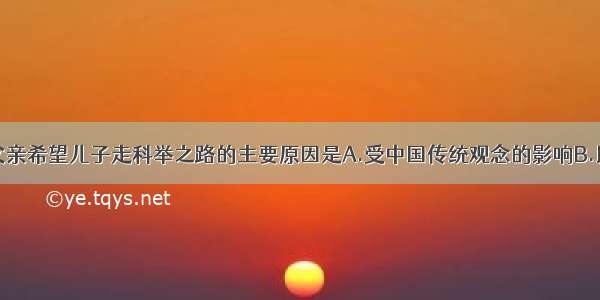 李时珍的父亲希望儿子走科举之路的主要原因是A.受中国传统观念的影响B.民间医生的