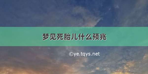 梦见死胎儿什么预兆