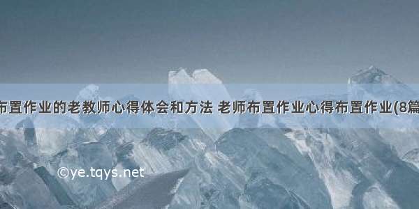 布置作业的老教师心得体会和方法 老师布置作业心得布置作业(8篇)