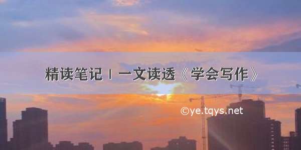 精读笔记｜一文读透《学会写作》