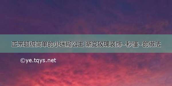 正宗超级简单的小迷糊公主 渐变玫瑰装饰~秒懂~的做法