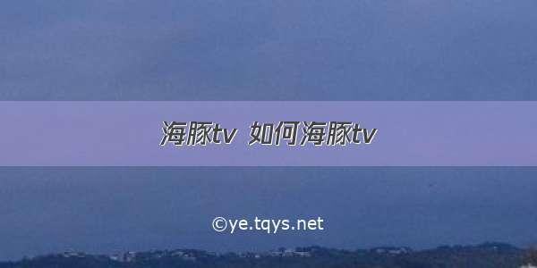 海豚tv 如何海豚tv