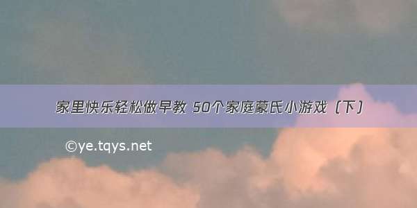 家里快乐轻松做早教 50个家庭蒙氏小游戏（下）