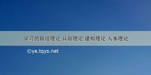 学习的联结理论 认知理论 建构理论 人本理论