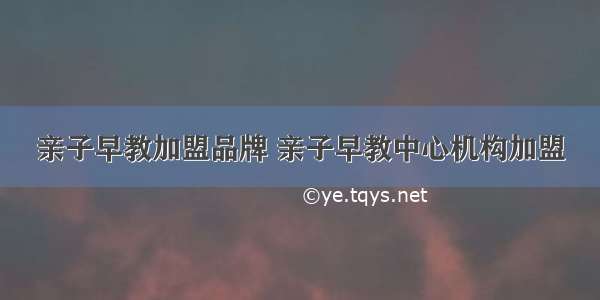 亲子早教加盟品牌 亲子早教中心机构加盟