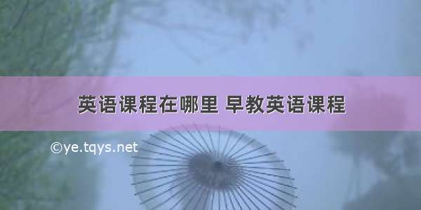 英语课程在哪里 早教英语课程