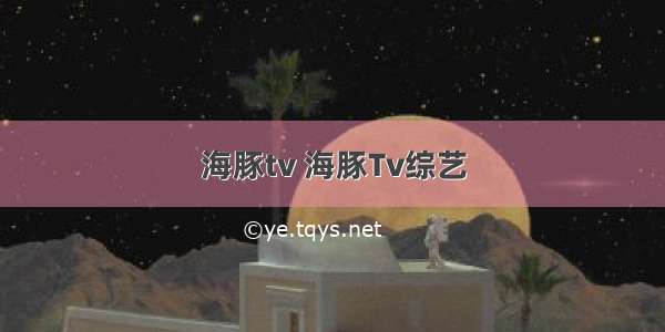 海豚tv 海豚Tv综艺