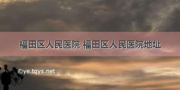 福田区人民医院 福田区人民医院地址