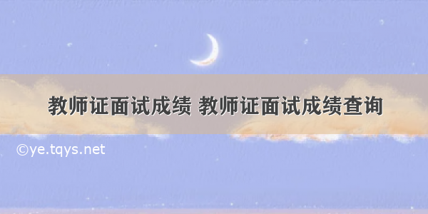 教师证面试成绩 教师证面试成绩查询