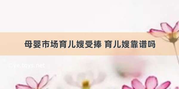 母婴市场育儿嫂受捧 育儿嫂靠谱吗