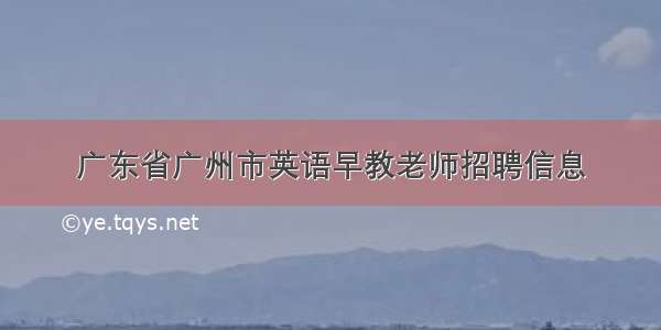 广东省广州市英语早教老师招聘信息