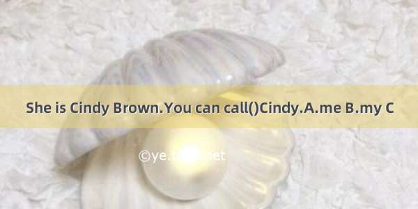 She is Cindy Brown.You can call()Cindy.A.me B.my C