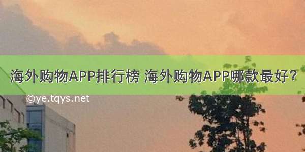 海外购物APP排行榜 海外购物APP哪款最好？