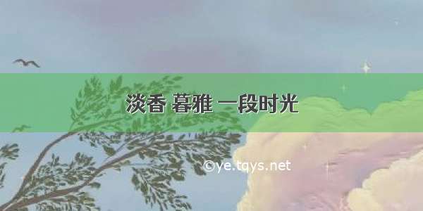 淡香 暮雅 一段时光