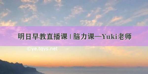 明日早教直播课 | 脑力课—Yuki老师