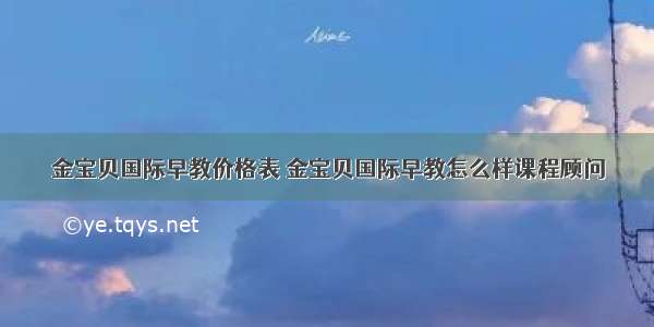 金宝贝国际早教价格表 金宝贝国际早教怎么样课程顾问