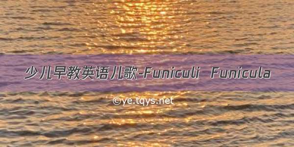 少儿早教英语儿歌-Funiculi  Funicula