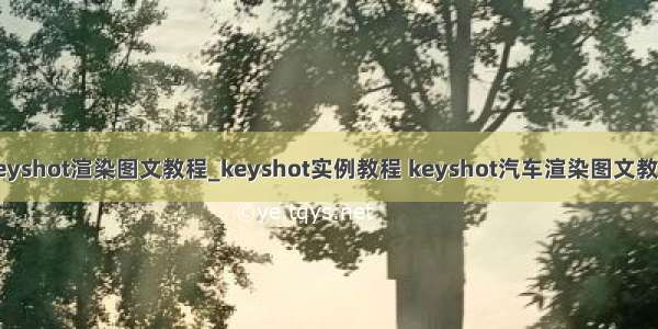 keyshot渲染图文教程_keyshot实例教程 keyshot汽车渲染图文教程