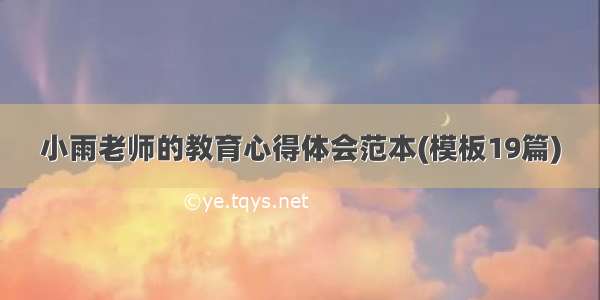 小雨老师的教育心得体会范本(模板19篇)