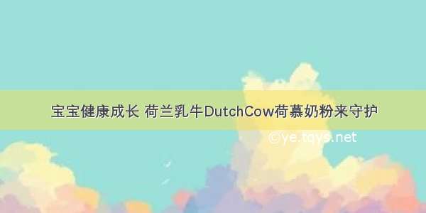 宝宝健康成长 荷兰乳牛DutchCow荷慕奶粉来守护