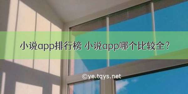 小说app排行榜 小说app哪个比较全？