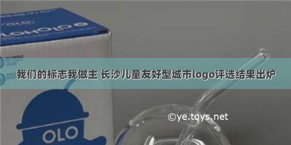 我们的标志我做主 长沙儿童友好型城市logo评选结果出炉