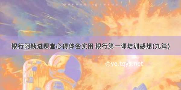 银行阿姨进课堂心得体会实用 银行第一课培训感想(九篇)