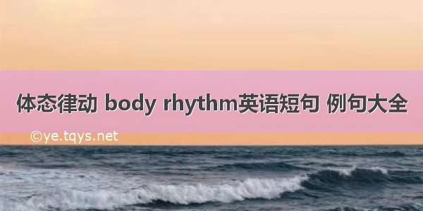 体态律动 body rhythm英语短句 例句大全