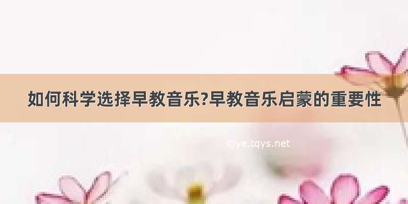 如何科学选择早教音乐?早教音乐启蒙的重要性