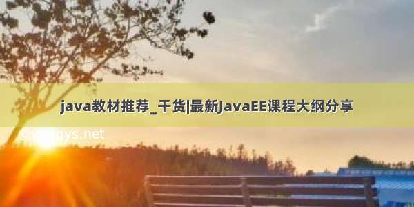 java教材推荐_干货|最新JavaEE课程大纲分享